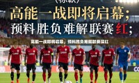 高能一战即将启幕,预料胜负难解联赛深红