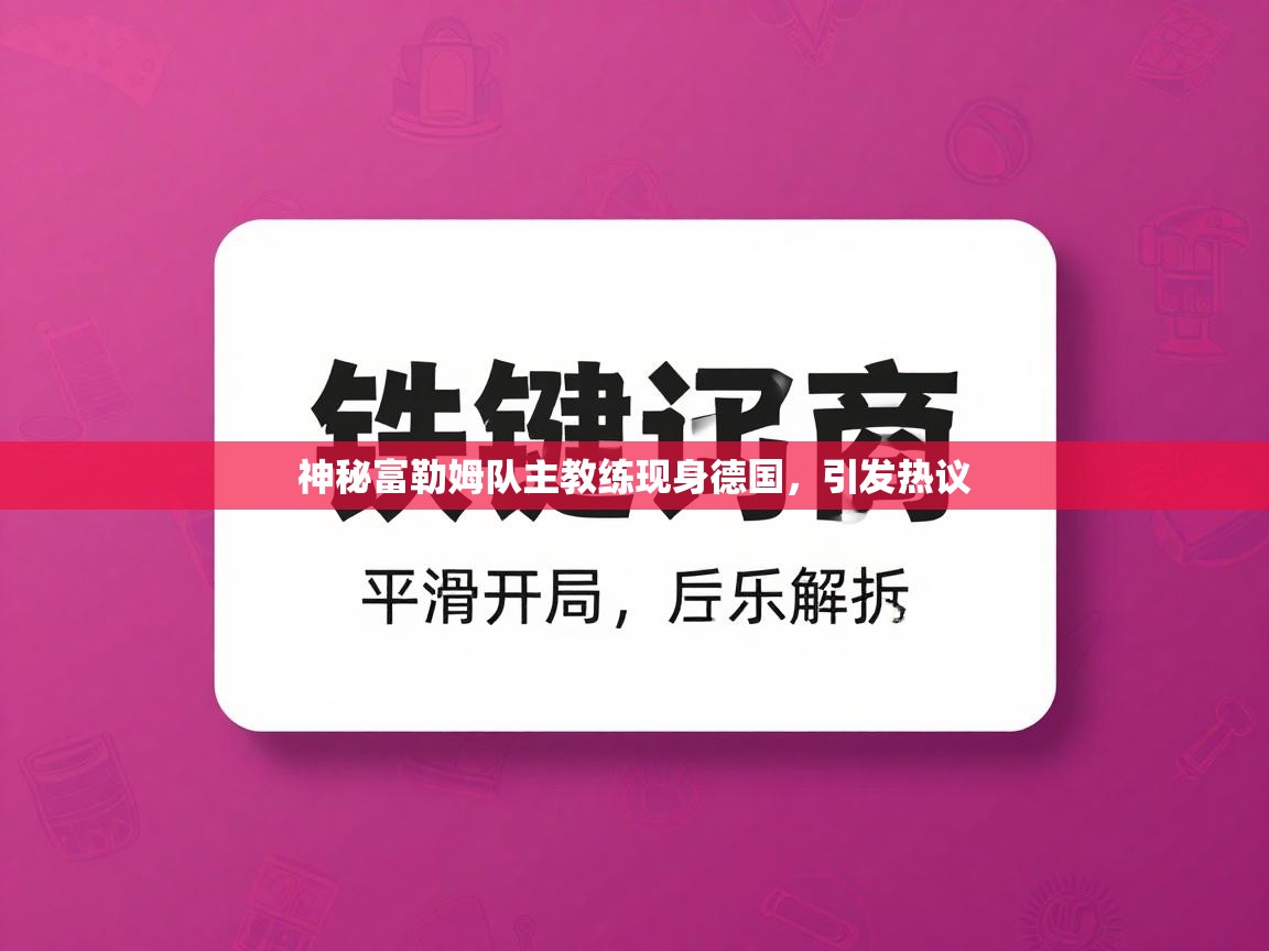 神秘富勒姆队主教练现身德国,引发热议 第2张