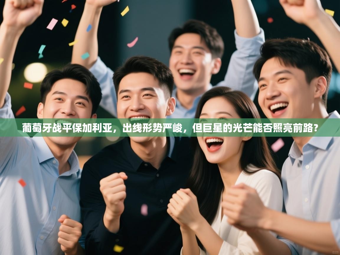 葡萄牙战平保加利亚，出线形势严峻，但巨星的光芒能否照亮前路？  第2张