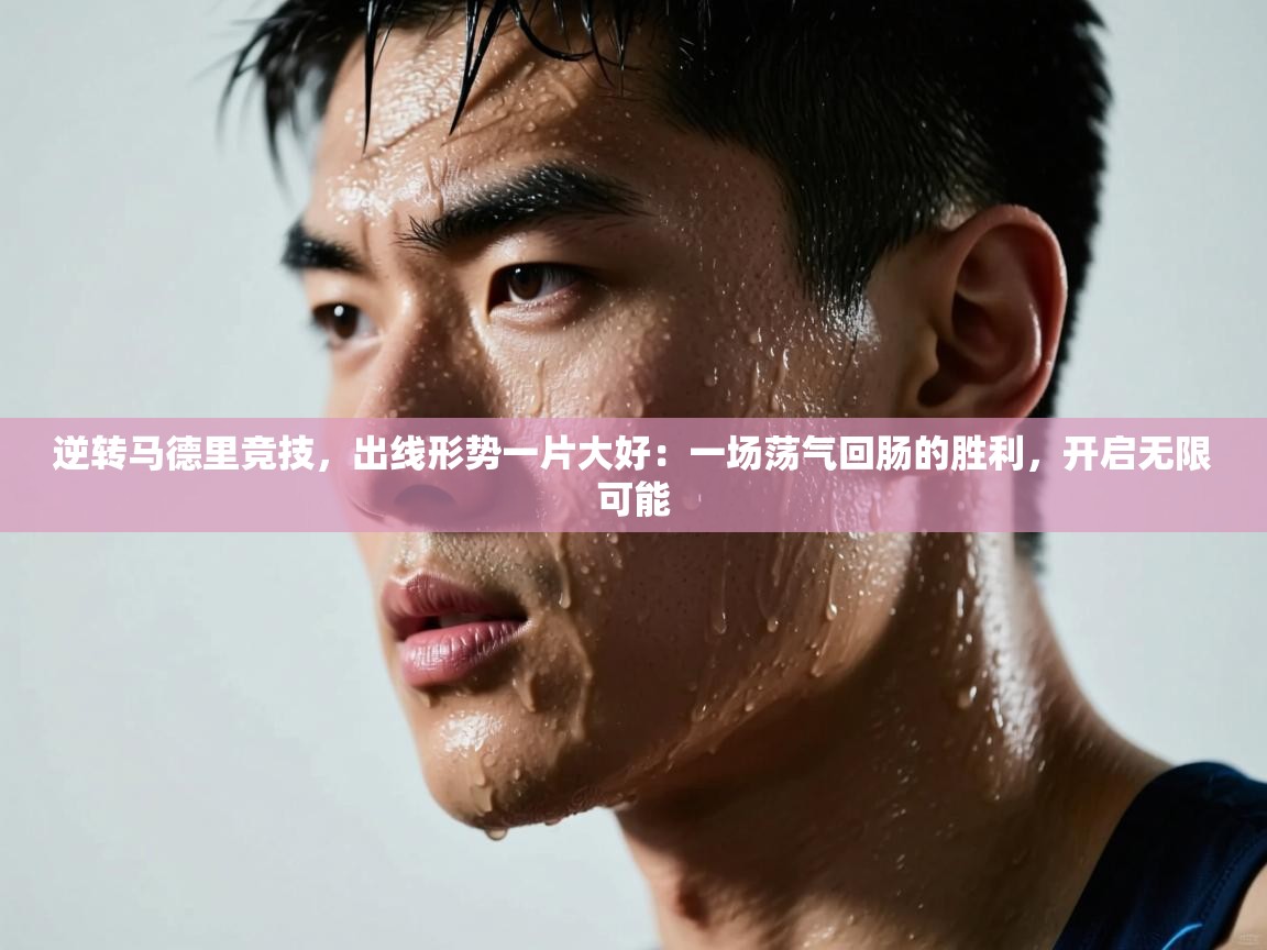 逆转马德里竞技，出线形势一片大好：一场荡气回肠的胜利，开启无限可能  第2张