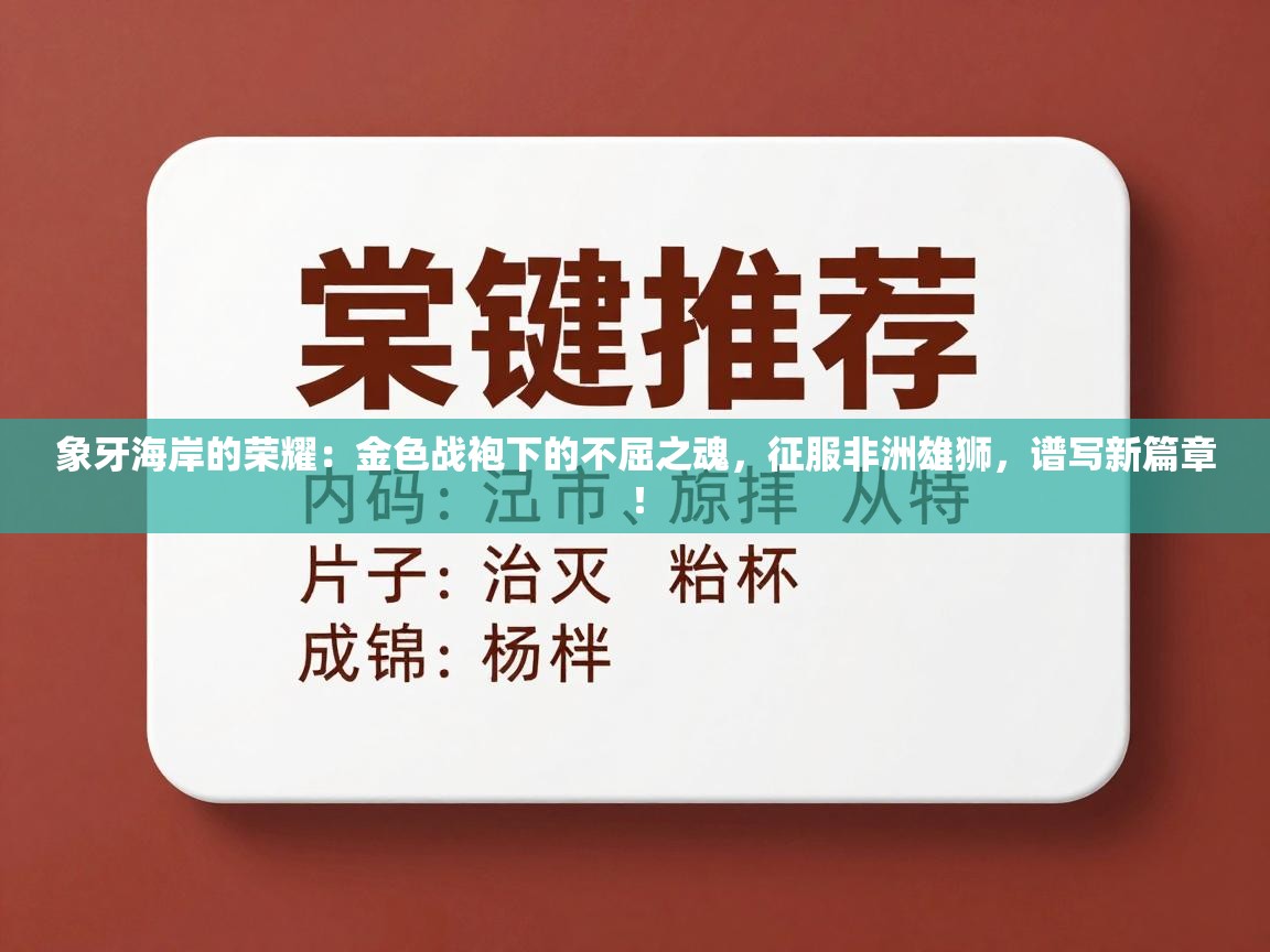 象牙海岸的荣耀:金色战袍下的不屈之魂,征服非洲雄狮,谱写新篇章! 第1张